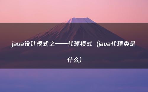 java设计模式之——代理模式（java代理类是什么）
