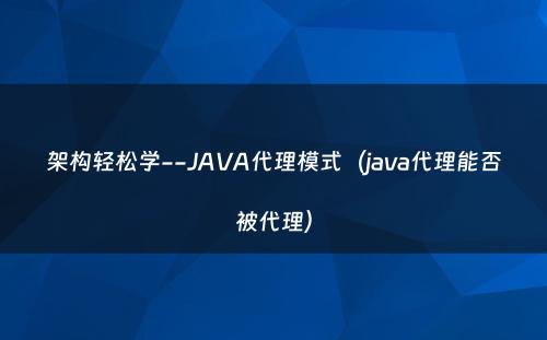 架构轻松学--JAVA代理模式（java代理能否被代理）
