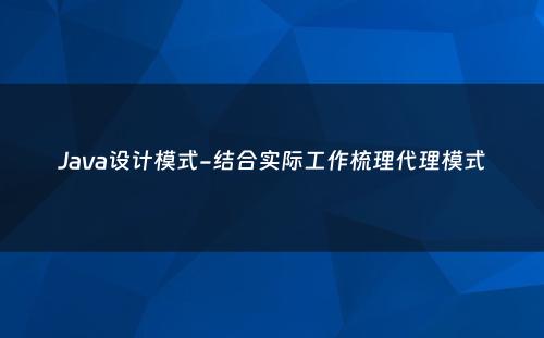 Java设计模式-结合实际工作梳理代理模式