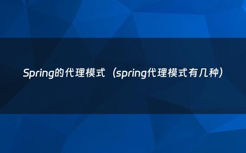 Spring的代理模式（spring代理模式有几种）