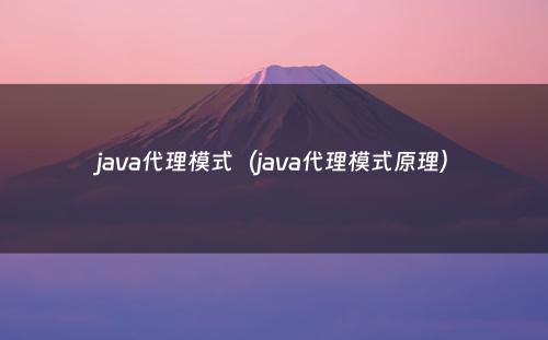 java代理模式（java代理模式原理）