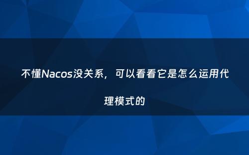 不懂Nacos没关系，可以看看它是怎么运用代理模式的