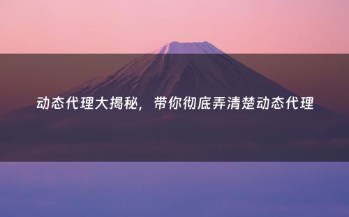 动态代理大揭秘，带你彻底弄清楚动态代理