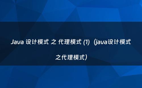 Java 设计模式 之 代理模式 (1)（java设计模式之代理模式）