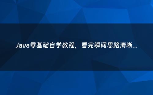 Java零基础自学教程，看完瞬间思路清晰...
