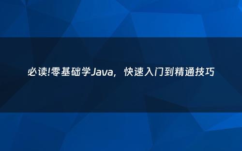 必读!零基础学Java，快速入门到精通技巧