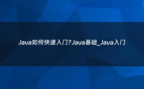 Java如何快速入门?Java基础_Java入门