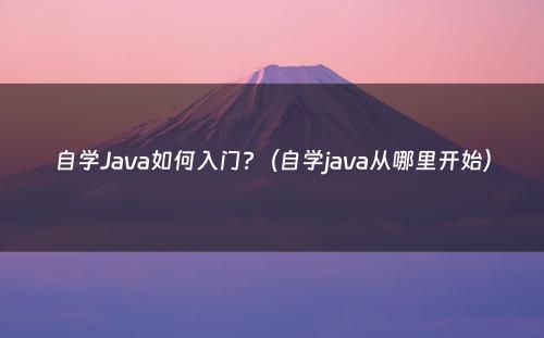 自学Java如何入门?（自学java从哪里开始）
