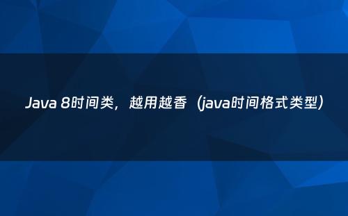 Java 8时间类，越用越香（java时间格式类型）