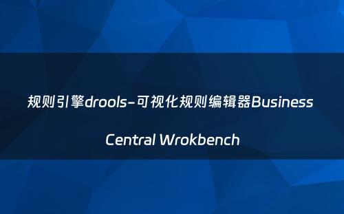 规则引擎drools-可视化规则编辑器Business Central Wrokbench