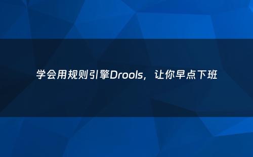 学会用规则引擎Drools，让你早点下班