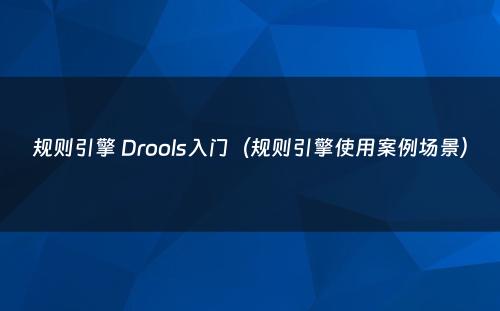 规则引擎 Drools入门（规则引擎使用案例场景）