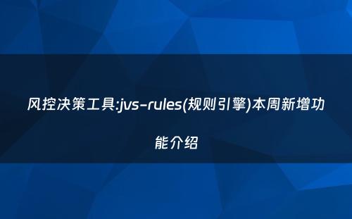 风控决策工具:jvs-rules(规则引擎)本周新增功能介绍