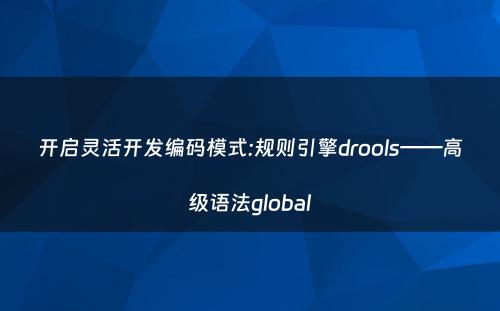 开启灵活开发编码模式:规则引擎drools——高级语法global