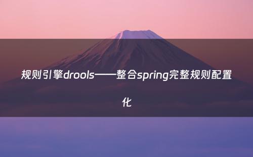 规则引擎drools——整合spring完整规则配置化