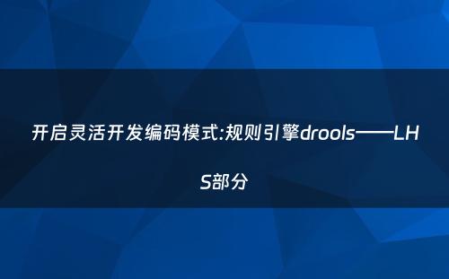 开启灵活开发编码模式:规则引擎drools——LHS部分