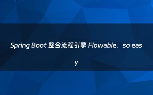 Spring Boot 整合流程引擎 Flowable，so easy