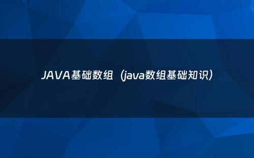 JAVA基础数组（java数组基础知识）