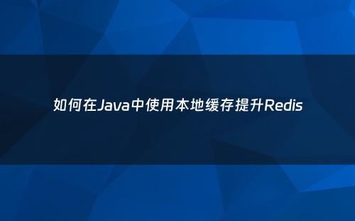 如何在Java中使用本地缓存提升Redis