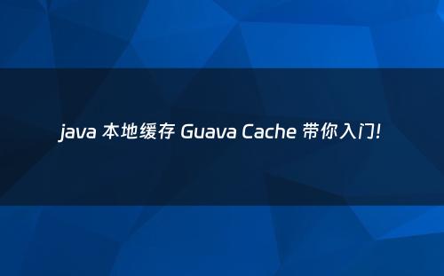 java 本地缓存 Guava Cache 带你入门!