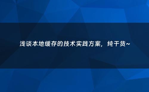 浅谈本地缓存的技术实践方案，纯干货~