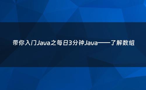 带你入门Java之每日3分钟Java——了解数组