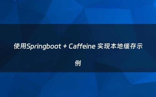 使用Springboot + Caffeine 实现本地缓存示例