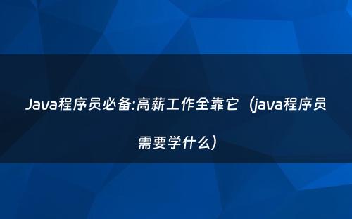 Java程序员必备:高薪工作全靠它（java程序员需要学什么）