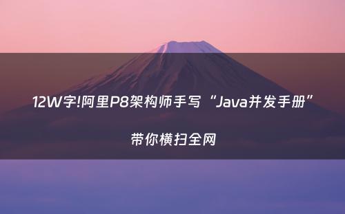 12W字!阿里P8架构师手写“Java并发手册”带你横扫全网