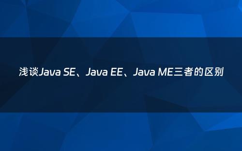 浅谈Java SE、Java EE、Java ME三者的区别