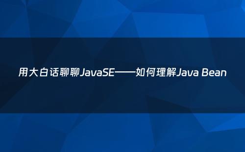 用大白话聊聊JavaSE——如何理解Java Bean