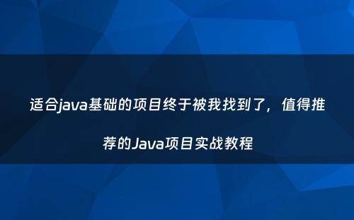 适合java基础的项目终于被我找到了，值得推荐的Java项目实战教程