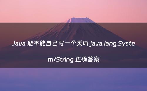 Java 能不能自己写一个类叫 java.lang.System/String 正确答案