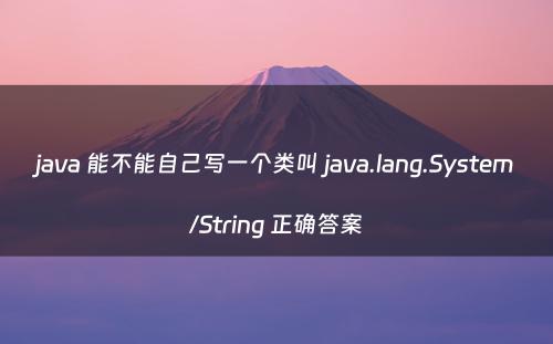 java 能不能自己写一个类叫 java.lang.System/String 正确答案