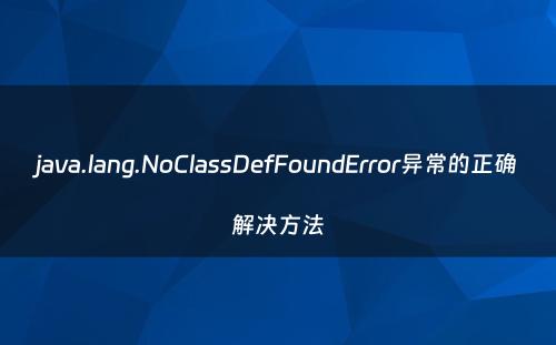 java.lang.NoClassDefFoundError异常的正确解决方法
