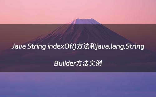 Java String indexOf()方法和java.lang.StringBuilder方法实例