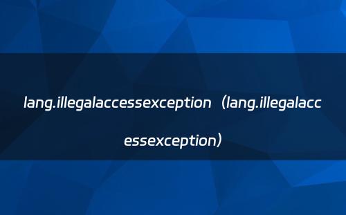 lang.illegalaccessexception（lang.illegalaccessexception）