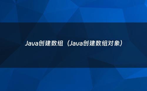 Java创建数组（Java创建数组对象）