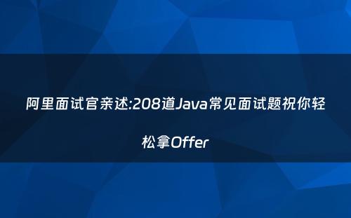 阿里面试官亲述:208道Java常见面试题祝你轻松拿Offer