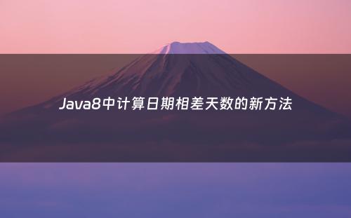 Java8中计算日期相差天数的新方法