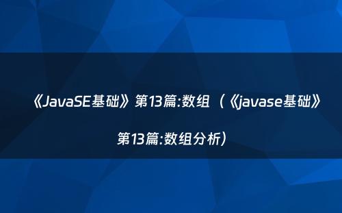 《JavaSE基础》第13篇:数组（《javase基础》第13篇:数组分析）
