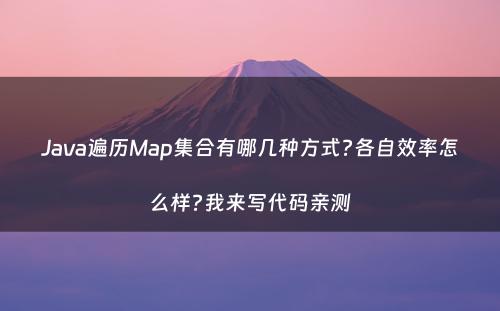 Java遍历Map集合有哪几种方式?各自效率怎么样?我来写代码亲测