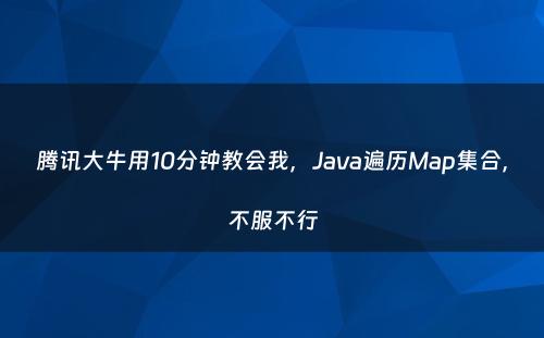 腾讯大牛用10分钟教会我，Java遍历Map集合，不服不行