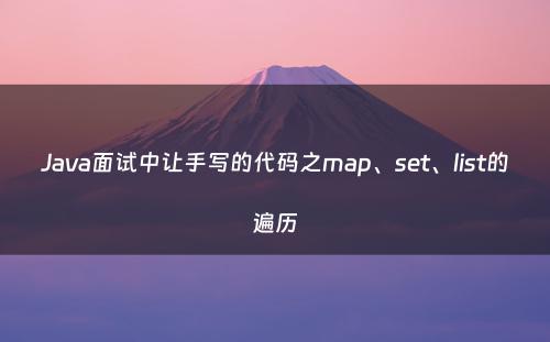 Java面试中让手写的代码之map、set、list的遍历