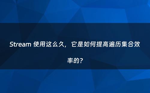 Stream 使用这么久，它是如何提高遍历集合效率的?