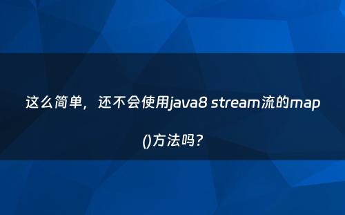 这么简单，还不会使用java8 stream流的map()方法吗?
