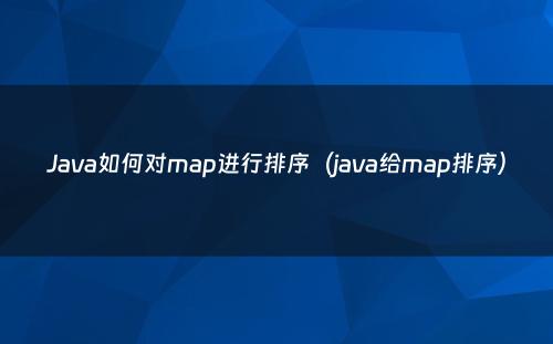 Java如何对map进行排序（java给map排序）