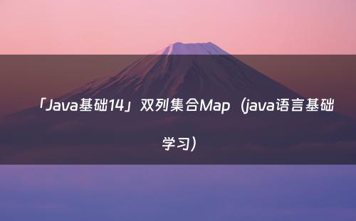 「Java基础14」双列集合Map（java语言基础学习）