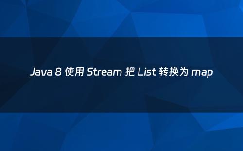 Java 8 使用 Stream 把 List 转换为 map