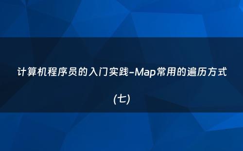 计算机程序员的入门实践-Map常用的遍历方式(七)